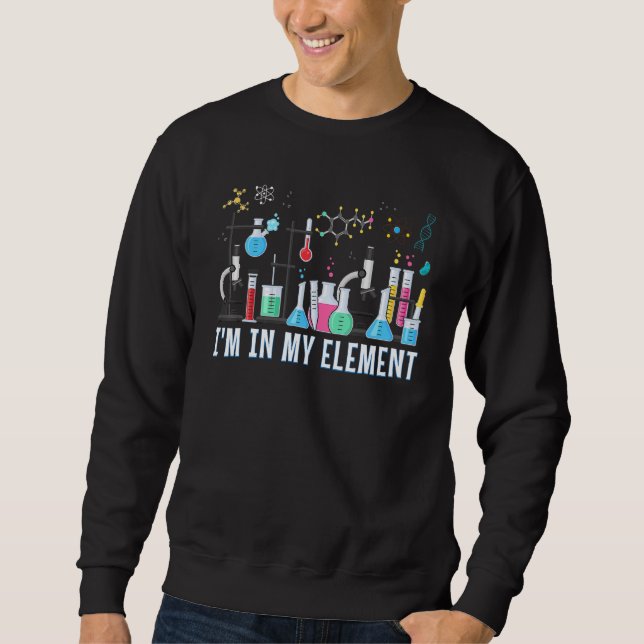 Funny Chemist ich bin in meinem Element Chemie Sci Sweatshirt (Vorderseite)