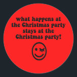 Funny Christmas Party Runder Aufkleber<br><div class="desc">Was passiert am Weihnachtsfest Party,  bleibe am Weihnachtsfest Party! Funny Weihnachts Party Tshirts und Geschenke aus Ihrem Büro Weihnachten Party,  arbeiten Weihnachten Party und die Nachbarschaft Weihnachten Party. Coole und humorvolle Weihnachts-Party-T-Shirts,  Taste,  Tasse und mehr für die Weihnachtsfeiertage. Ein sonniges Lächeln mit Augenzwinkern.</div>