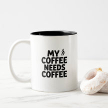 Funny Coffee Addict Mug – “My Coffee Needs Coffee”