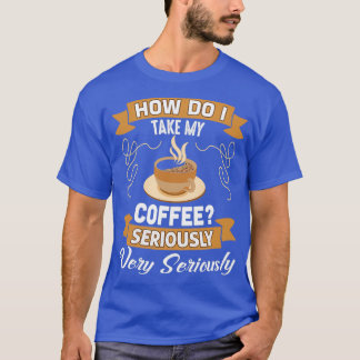 Funny Coffee Lover Geschenk, wie nehme ich meinen  T-Shirt