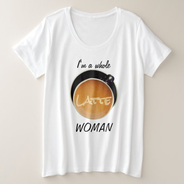 Funny Coffee Whole Latte Woman Große Größe T-Shirt (Design vorne)