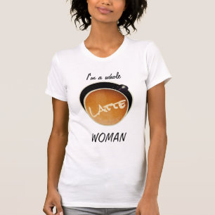 Funny Coffee Whole Latte Woman T-Shirt