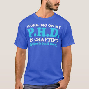 Funny Crafting Working on my PhD in Crafting 1 T-Shirt