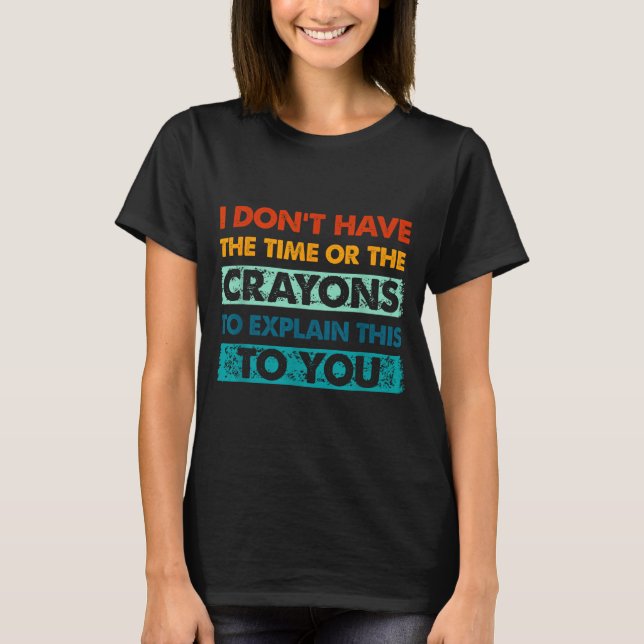 Funny Crayons For Smart People I Dont Have The Tim T-Shirt (Vorderseite)