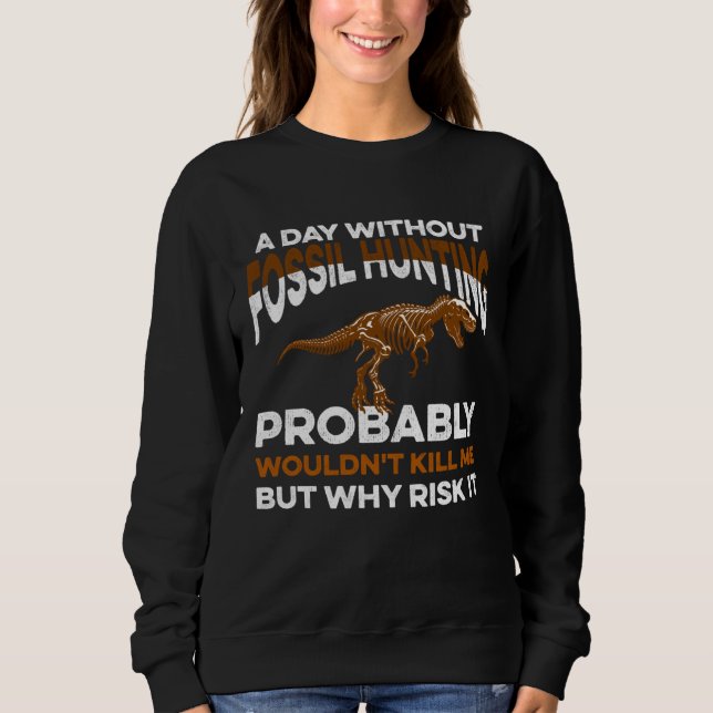 Funny Day Without Fossil Hunting Wouldn't Kill Me  Sweatshirt (Vorderseite)