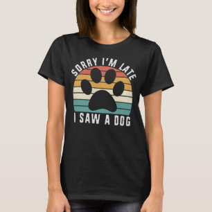 Funny Dog Lover Gift, Sorry I'm Late I Saw A Dog T-Shirt