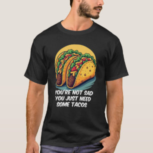 Funny, du bist nicht traurig, du brauchst Tacos-T- T-Shirt