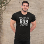 Funny Egal, was BOB nach Maß will T-Shirt<br><div class="desc">!Schau dir dieses lustige Hemd an,  das sagt: "Was auch immer BOB will!" Sie haben die Möglichkeit,  die Nachricht zu personalisieren oder den Namen zu ändern. Es ist das perfekte Geschenk!</div>