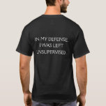 Funny Entschuldigung Zitat auf der Rückseite T-Shirt<br><div class="desc">Ein lustiges Zitat,  das versucht,  eine Verteidigung für die unbeaufsichtigt verlassen zu bieten. Der Text wird nur auf der Rückseite dieses Shirts gedruckt.</div>