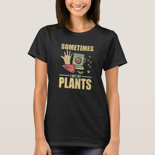 Funny Gardening Sometimes I Wet My Plants Gardener T-Shirt (Vorderseite)