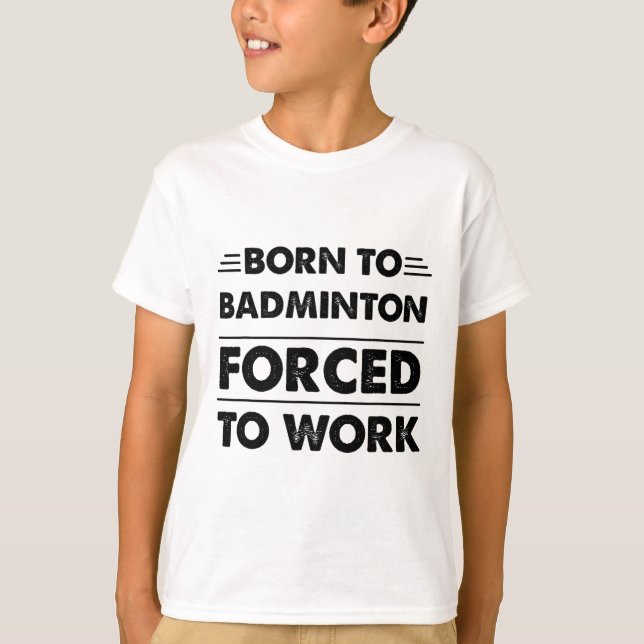 Funny Geboren zu Badminton gezwungen zu arbeiten T-Shirt (Vorderseite)