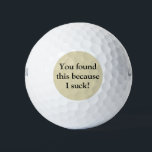 Funny Golf Balls Golfball<br><div class="desc">Nicht zu großartig im Golfspiel? Die lustigen Golfbälle werden für Sie perfekt sein! Ich war inspiriert, diese humorvollen Golfbälle zu entwerfen, weil ich einen nahen Freund habe, der oft Golf spielt und immer wieder Sprichwort zurückkommt: "Ich sind zum Kotzen beim Golf!" Die Vorderseite hat: "Du hast das gefunden, weil ich...</div>