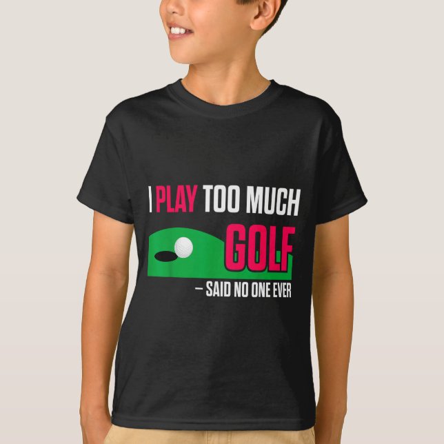 Funny Golf I Play Too Much Golf Said Ever Quote  T-Shirt (Vorderseite)