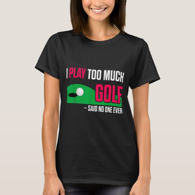 Funny Golf I Play Too Much Golf Said Ever Quote  T-Shirt (Vorderseite)