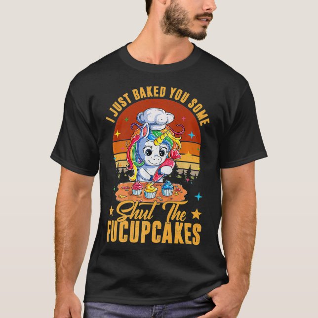 Funny I Just Baked You Some Shut The Fucupcakes Un T-Shirt (Vorderseite)