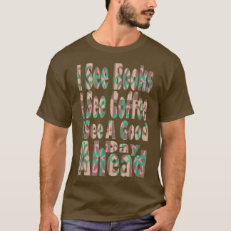 Funny I See Books I See Coffee I See A Good Day Ah T-Shirt