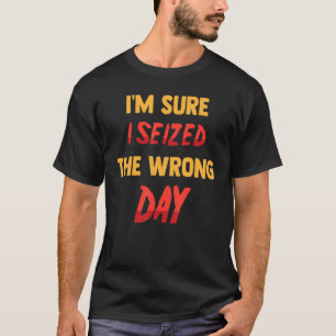 Funny, ich bin sicher, ich habe den falschen Tag S T-Shirt