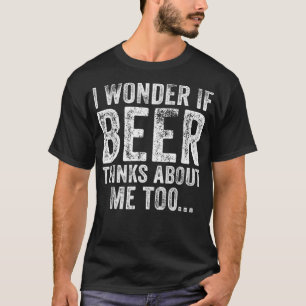 Funny ich frage mich, ob Bier an mich denkt zu tri T-Shirt