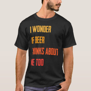 Funny ich frage mich, ob Bier über mich nachdenkt  T-Shirt