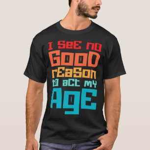 Funny ich sehe keinen guten Grund, mein Alter Spaß T-Shirt