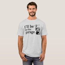 Funny 'I'll be in the Garage' T - Shirt - DIY Gift