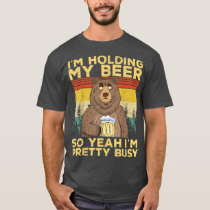 Funny I'm Holding my Beer So Yeahh I'm Pretty Busy T-Shirt
