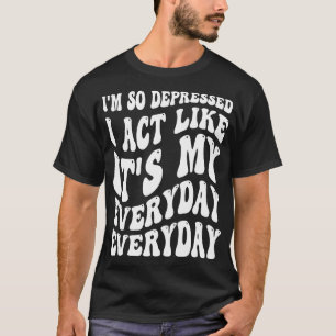 Funny im so deprimiert, dass ich wie sein Geburtst T-Shirt