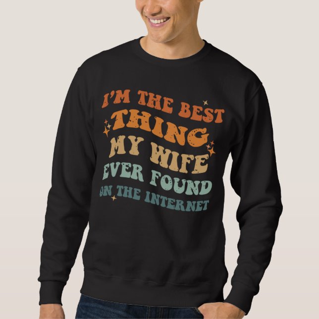 Funny I'm The Best Thing My Wife Ever Found On The Sweatshirt (Vorderseite)