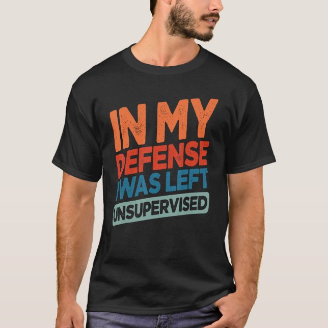 Funny In My Defense I Was Left Unsupervised Humor T-Shirt (Vorderseite)