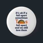 Funny Inspiration Zitat Taco Lover mexikanisches E Button<br><div class="desc">Es ist in Ordnung, wenn du manchmal auseinanderfällst. Tacos zerfällt und wir Liebe sie noch. Funny inspirierendes und motivierend Zitat Design für diejenigen, die Liebe zu essen Taco. Cool inspirierend und unterstützende Ware für mexikanische Liebhaber von Lebensmitteln. Ideal für den National Taco Day. Großartiges Weihnachtsgeschenk und Geburtstagsgeschenk für Familie und...</div>