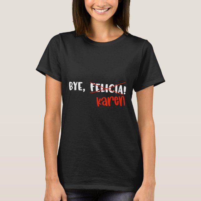 Funny Karen Felicia Quote Bye Meme  T-Shirt (Vorderseite)