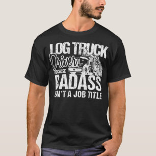 Funny Log Truck Driver Badass Logger Trucker T-Shirt