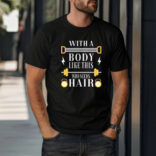 Funny mit einem Körper wie diesem, der Haare brauc T-Shirt