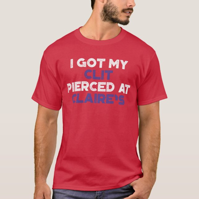Funny Offensive I Got My Cl t Pierced At Claires P T-Shirt (Vorderseite)