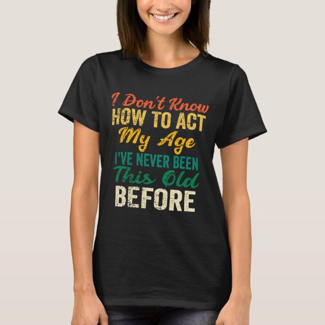 Funny Old People Sayings, I Don't Know How To Act  T-Shirt (Vorderseite)