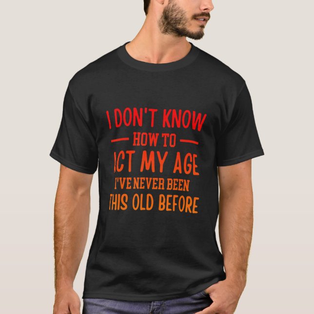 Funny Old People sayings, I Don't Know How To Act  T-Shirt (Vorderseite)