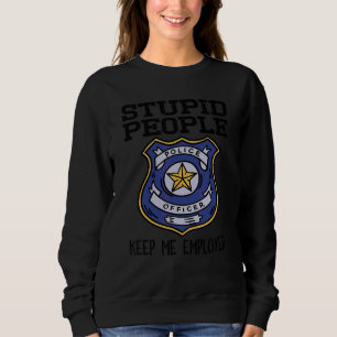 Funny Police Officer Stupid Leute Behielt mir Arbe Sweatshirt