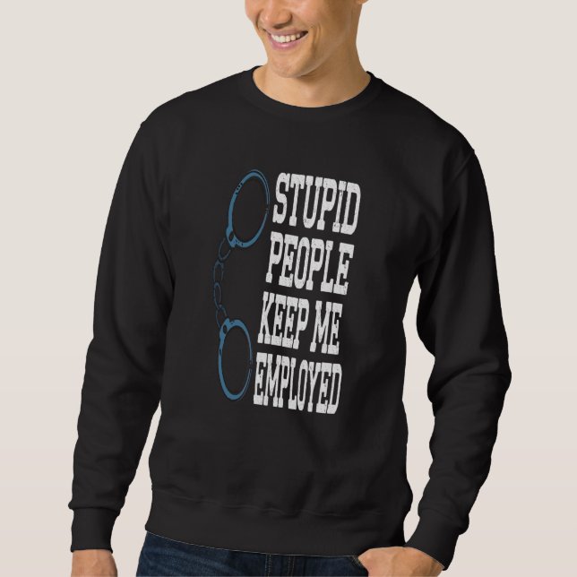 Funny Police Officer Stupid Leute Behielt mir Arbe Sweatshirt (Vorderseite)