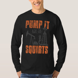 Funny Pump it to it Squirts Oil Worker Oil field m T-Shirt