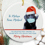 Funny Quarantine Christmas Santa Dog Boss Coworker Keramik Ornament<br><div class="desc">Ich habe es genossen, dieses Jahr nicht viel mit dir zu arbeiten ! Fügen Sie einen kleinen Spaß hinzu und schicken Sie Ihren Lieblingskollegen, Boss oder Mitarbeiterwünsche mit diesem lustigen Weihnachtsfeiertag pandemische Weihnachtsschmuck und Black Labrador Weihnachtsweihnachtslieder Weihnachtsmann. Front: Personalisieren Sie Ihre persönlichen Daten mit To und From, Back Year. Besuchen...</div>