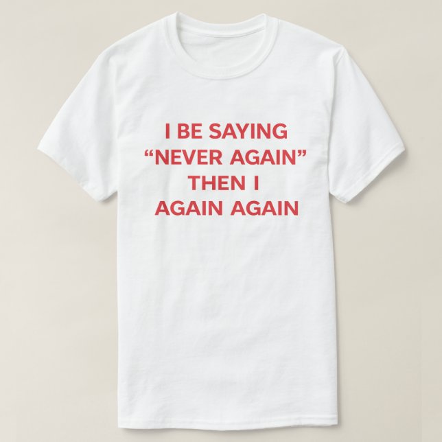 Funny Quote "I Be Saying Never Again Then Again" T-Shirt (Design vorne)