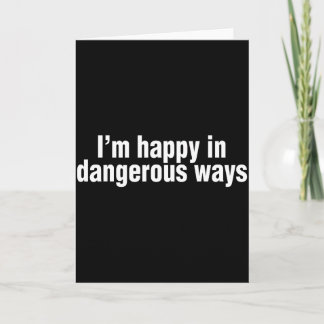 Funny Quote Im Happy In Dangerous Ways  Karte