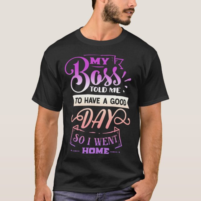 Funny Quote Sassy My Boss told me to have a good d T-Shirt (Vorderseite)