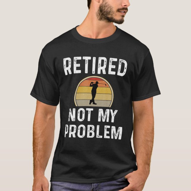 Funny Retirement Retired Not My Problem Golfer Gol T-Shirt (Vorderseite)