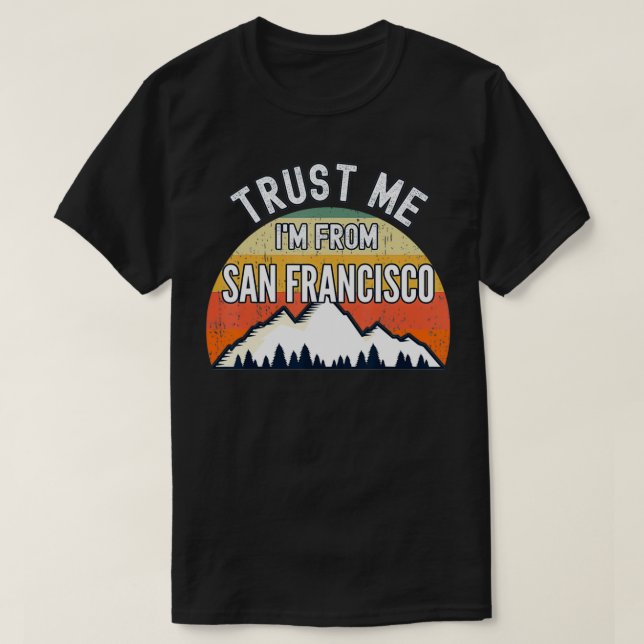 Funny San Francisco Geschenk, glauben Sie mir, ich T-Shirt (Design vorne)