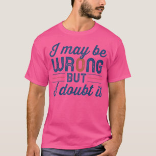 Funny Sarcastic Mens I May Be Wrong But I Doubt It T-Shirt
