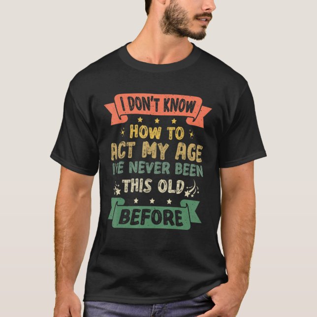 Funny Sarcastic Old Saying I Dont Know How To Act  T-Shirt (Vorderseite)