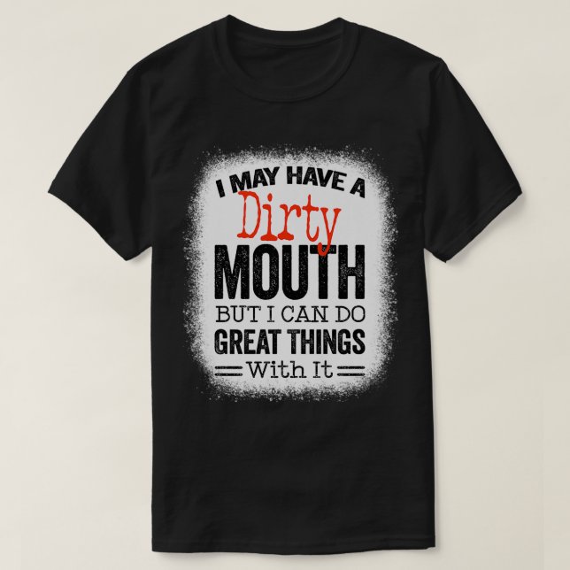 Funny Sarcastic Saying I May Have A Dirty Mouth be T-Shirt (Design vorne)
