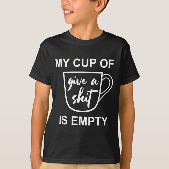 Funny Sarcastic Saying My Cup-of Give A -is Empty  T-Shirt (Vorderseite)