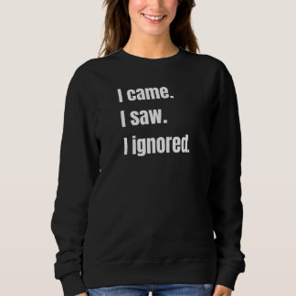 Funny Sarcastic Zitat, kam ich sah ich Ignored Mem Sweatshirt
